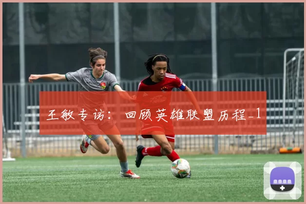 王敏专访：回顾英雄联盟历程_1