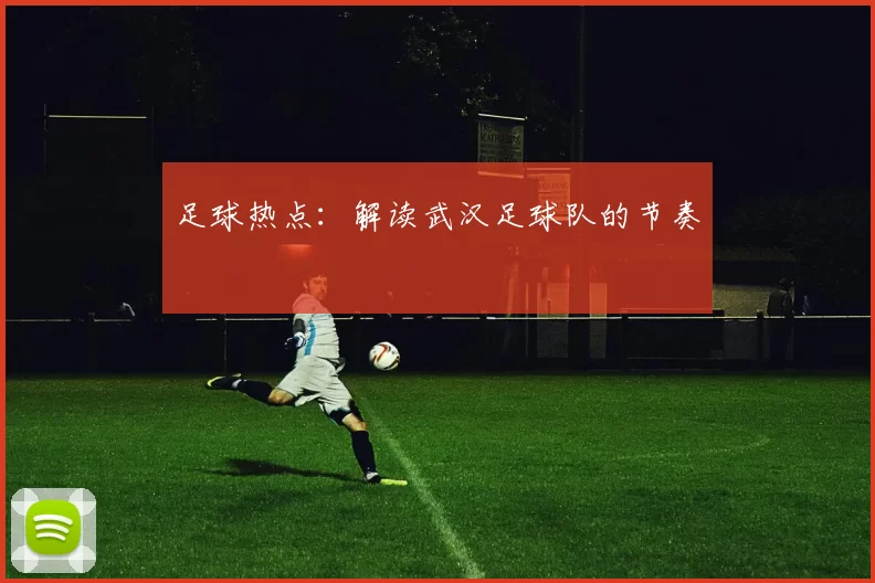 足球热点：解读武汉足球队的节奏