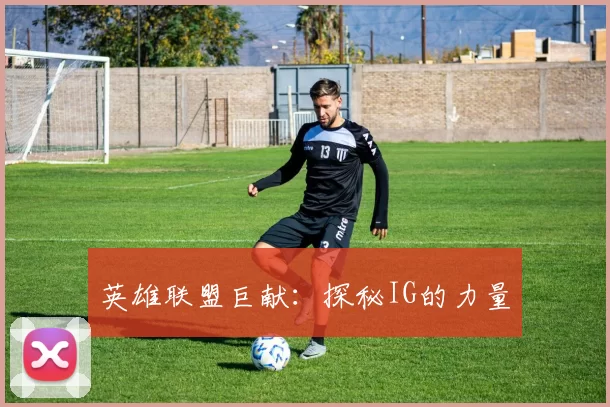 英雄联盟巨献：探秘IG的力量