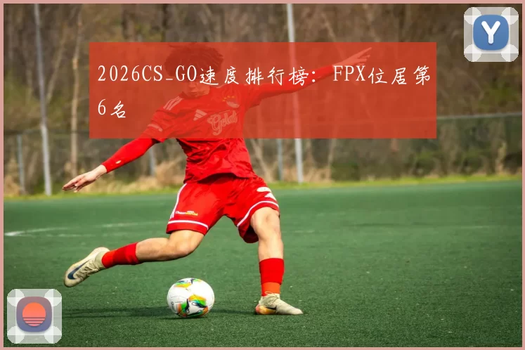 2026CS_GO速度排行榜：FPX位居第6名