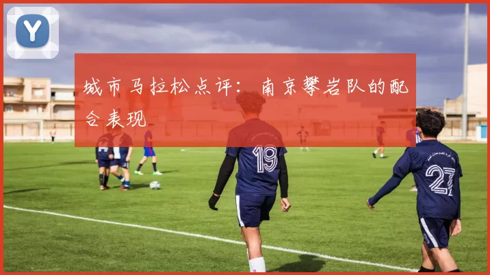 城市马拉松点评：南京攀岩队的配合表现