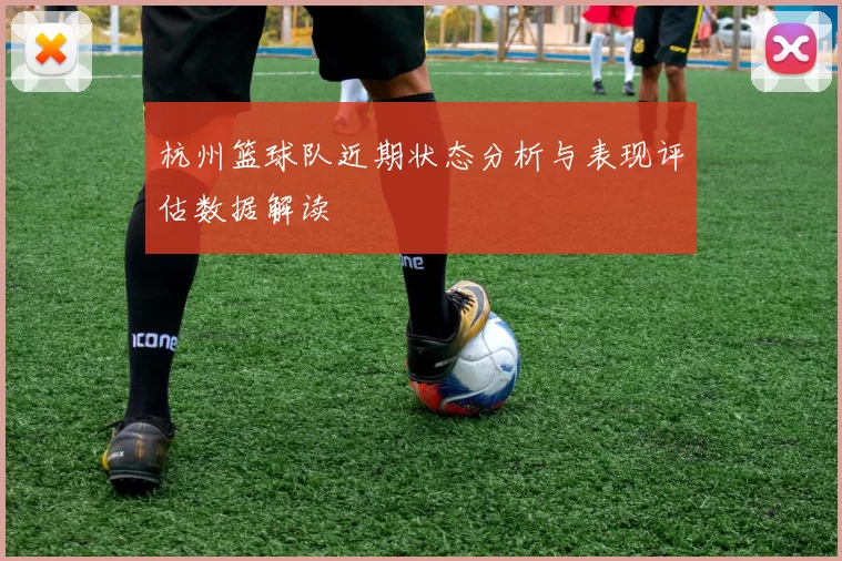 杭州篮球队近期状态分析与表现评估数据解读