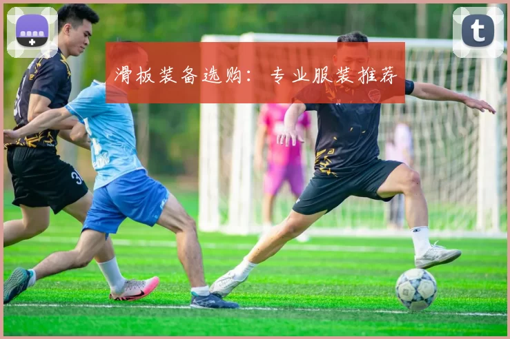 滑板装备选购：专业服装推荐