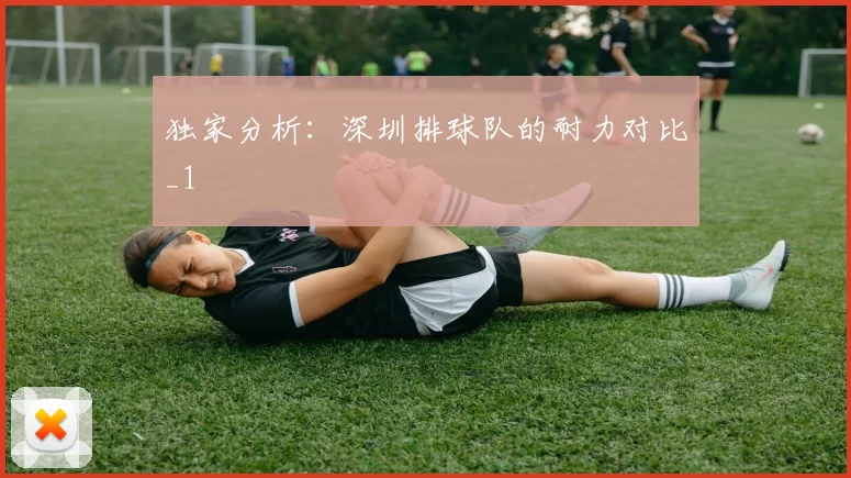 独家分析：深圳排球队的耐力对比_1