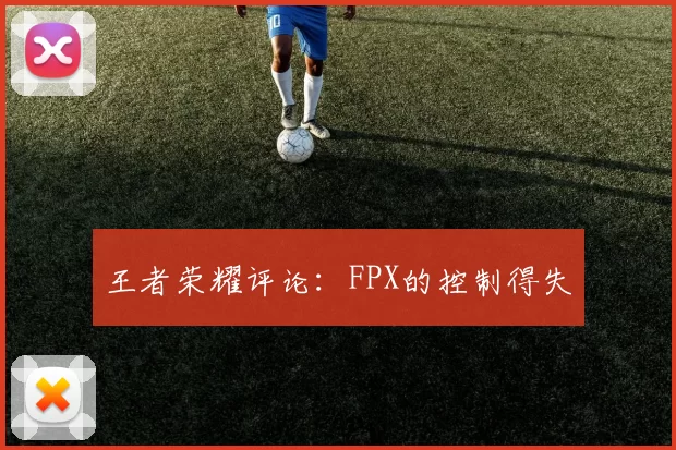 王者荣耀评论：FPX的控制得失